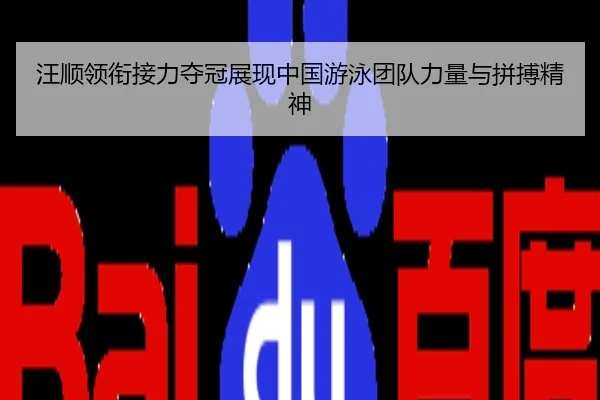 汪顺领衔接力夺冠展现中国游泳团队力量与拼搏精神