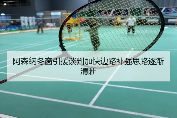 阿森纳冬窗引援谈判加快边路补强思路逐渐清晰