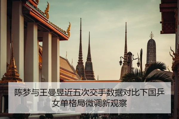 陈梦与王曼昱近五次交手数据对比下国乒女单格局微调新观察