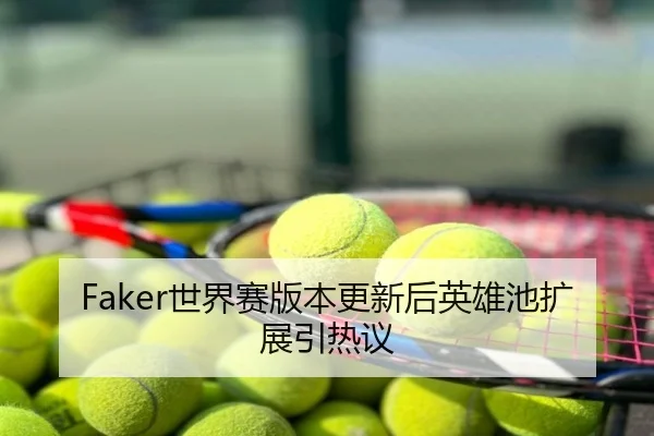 Faker世界赛版本更新后英雄池扩展引热议