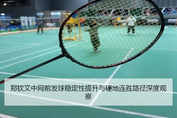 郑钦文中网前发球稳定性提升与硬地连胜路径深度观察